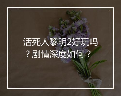 活死人黎明2好玩吗？剧情深度如何？