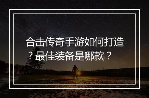 合击传奇手游如何打造？最佳装备是哪款？