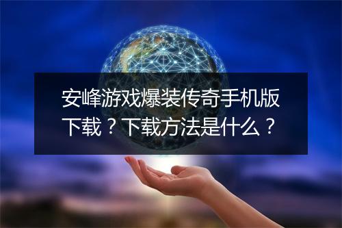 安峰游戏爆装传奇手机版下载？下载方法是什么？