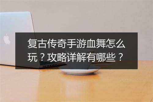 复古传奇手游血舞怎么玩？攻略详解有哪些？