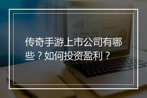 传奇手游上市公司有哪些？如何投资盈利？
