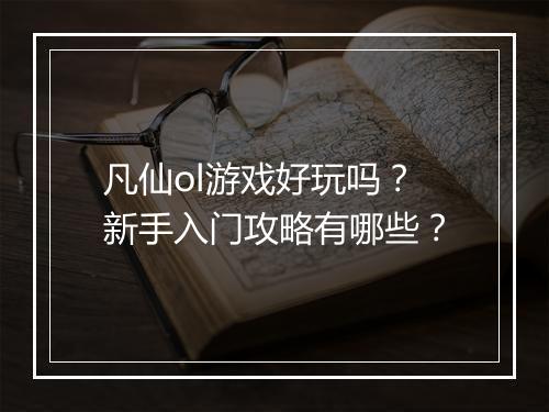 凡仙ol游戏好玩吗？新手入门攻略有哪些？