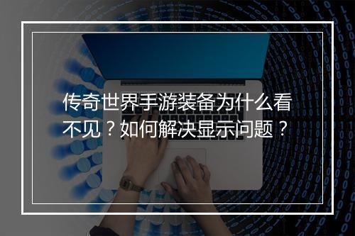 传奇世界手游装备为什么看不见？如何解决显示问题？