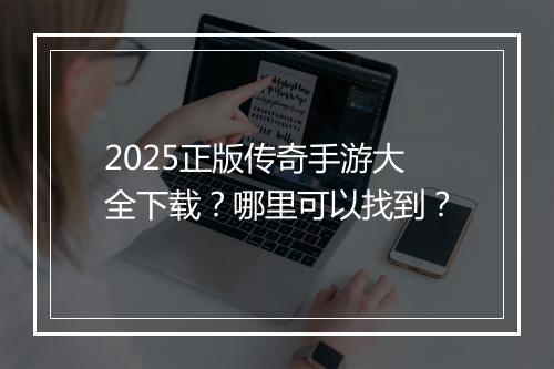 2025正版传奇手游大全下载？哪里可以找到？