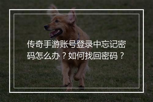 传奇手游账号登录中忘记密码怎么办？如何找回密码？