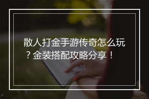 散人打金手游传奇怎么玩？金装搭配攻略分享！