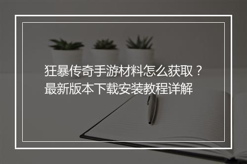 狂暴传奇手游材料怎么获取？最新版本下载安装教程详解