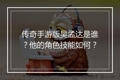 传奇手游版吴孟达是谁？他的角色技能如何？