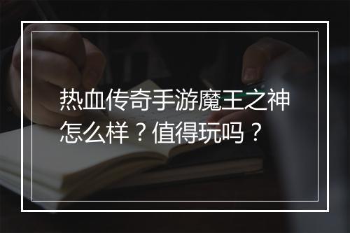 热血传奇手游魔王之神怎么样？值得玩吗？