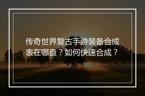 传奇世界复古手游装备合成表在哪查？如何快速合成？