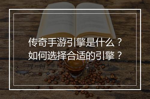 传奇手游引擎是什么？如何选择合适的引擎？