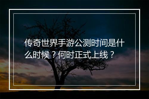 传奇世界手游公测时间是什么时候？何时正式上线？