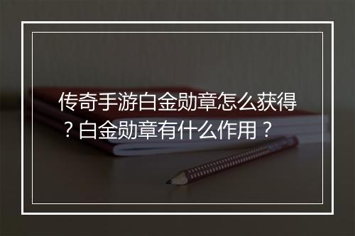 传奇手游白金勋章怎么获得？白金勋章有什么作用？