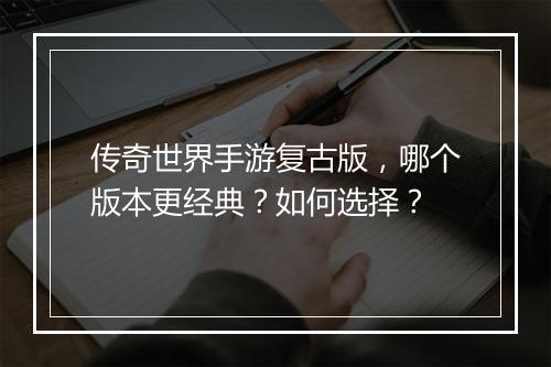 传奇世界手游复古版，哪个版本更经典？如何选择？