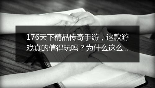 176天下精品传奇手游，这款游戏真的值得玩吗？为什么这么火？