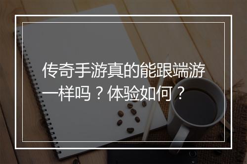 传奇手游真的能跟端游一样吗？体验如何？