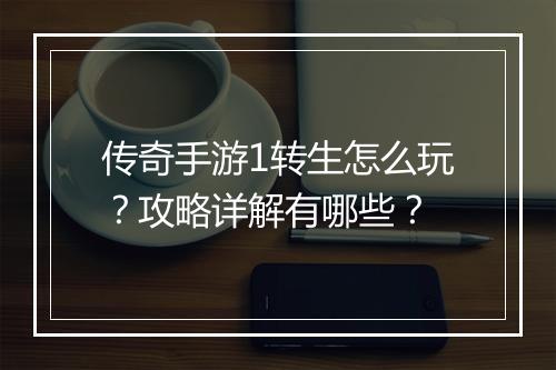 传奇手游1转生怎么玩？攻略详解有哪些？