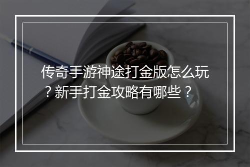 传奇手游神途打金版怎么玩？新手打金攻略有哪些？