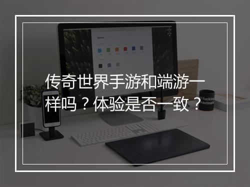 传奇世界手游和端游一样吗？体验是否一致？