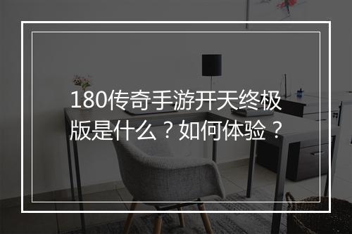 180传奇手游开天终极版是什么？如何体验？
