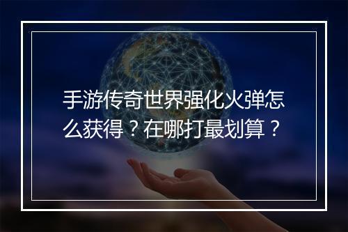 手游传奇世界强化火弹怎么获得？在哪打最划算？