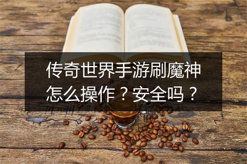 传奇世界手游刷魔神怎么操作？安全吗？