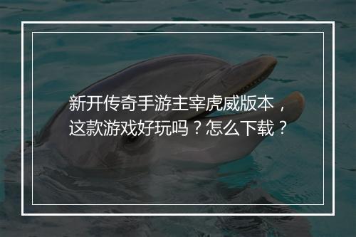 新开传奇手游主宰虎威版本，这款游戏好玩吗？怎么下载？