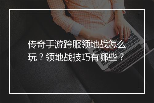 传奇手游跨服领地战怎么玩？领地战技巧有哪些？