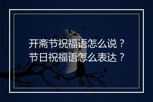 开斋节祝福语怎么说？节日祝福语怎么表达？