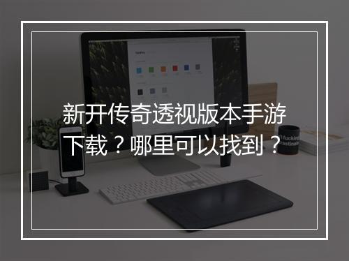 新开传奇透视版本手游下载？哪里可以找到？