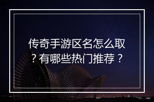 传奇手游区名怎么取？有哪些热门推荐？
