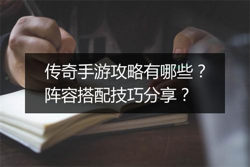 传奇手游攻略有哪些？阵容搭配技巧分享？