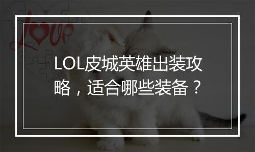 LOL皮城英雄出装攻略，适合哪些装备？