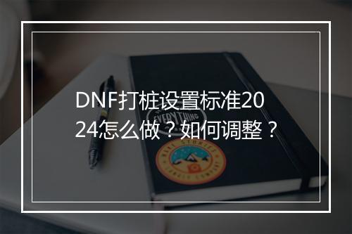 DNF打桩设置标准2024怎么做？如何调整？