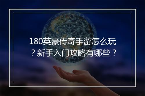 180英豪传奇手游怎么玩？新手入门攻略有哪些？