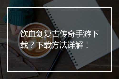 饮血剑复古传奇手游下载？下载方法详解！