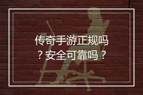 传奇手游正规吗？安全可靠吗？