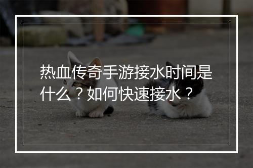 热血传奇手游接水时间是什么？如何快速接水？