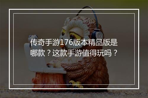 传奇手游176版本精品版是哪款？这款手游值得玩吗？