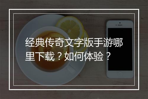 经典传奇文字版手游哪里下载？如何体验？