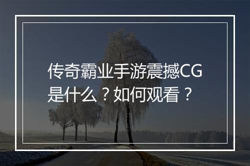 传奇霸业手游震撼CG是什么？如何观看？