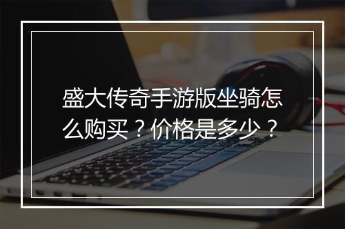 盛大传奇手游版坐骑怎么购买？价格是多少？