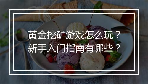 黄金挖矿游戏怎么玩？新手入门指南有哪些？