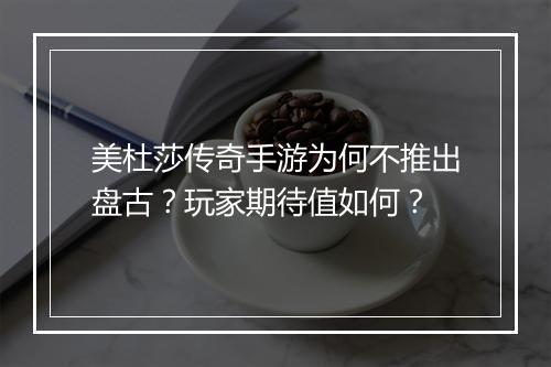 美杜莎传奇手游为何不推出盘古？玩家期待值如何？