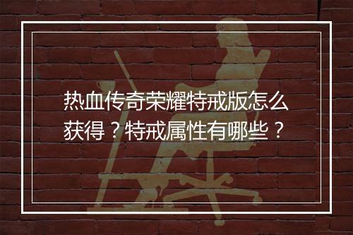 热血传奇荣耀特戒版怎么获得？特戒属性有哪些？