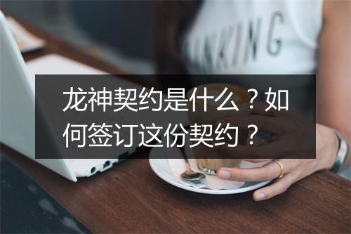 龙神契约是什么？如何签订这份契约？