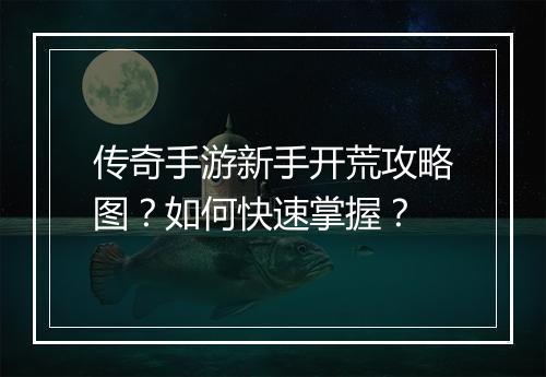 传奇手游新手开荒攻略图？如何快速掌握？