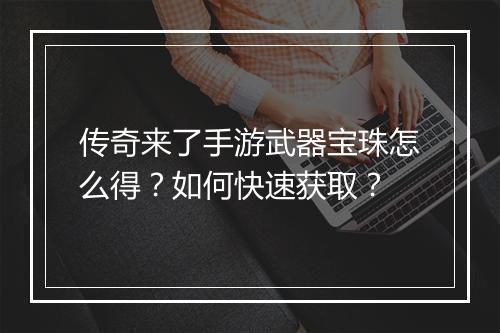 传奇来了手游武器宝珠怎么得？如何快速获取？