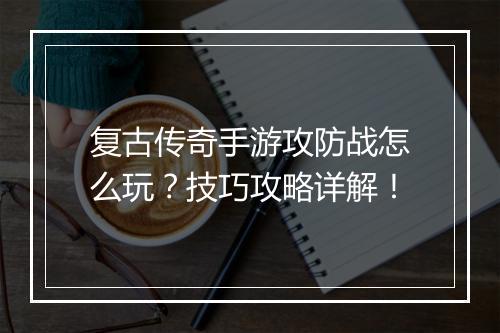 复古传奇手游攻防战怎么玩？技巧攻略详解！