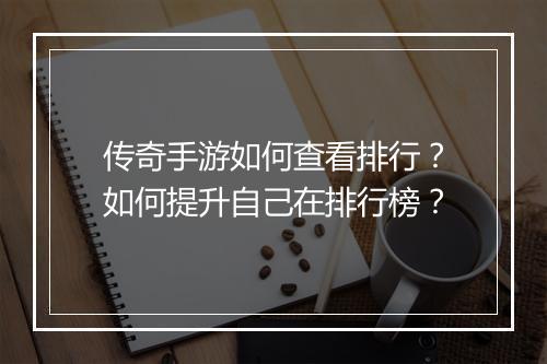 传奇手游如何查看排行？如何提升自己在排行榜？